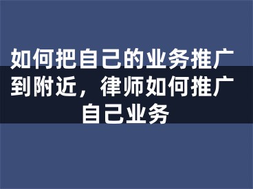 如何把自己的业务推广到附近，律师如何推广自己业务