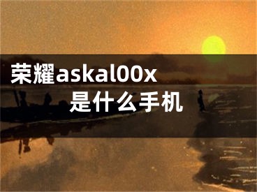 荣耀askal00x是什么手机