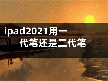 ipad2021用一代笔还是二代笔