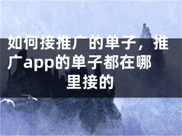 如何接推广的单子，推广app的单子都在哪里接的