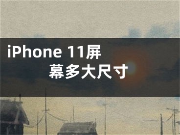 iPhone 11屏幕多大尺寸
