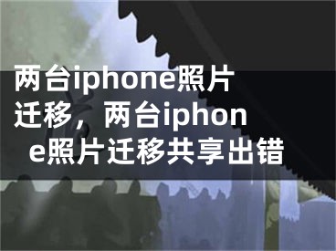 两台iphone照片迁移，两台iphone照片迁移共享出错