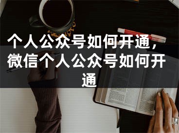 个人公众号如何开通，微信个人公众号如何开通