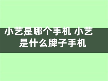 小艺是哪个手机 小艺是什么牌子手机