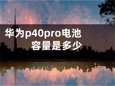 华为p40pro电池容量是多少