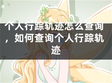 个人行踪轨迹怎么查询，如何查询个人行踪轨迹