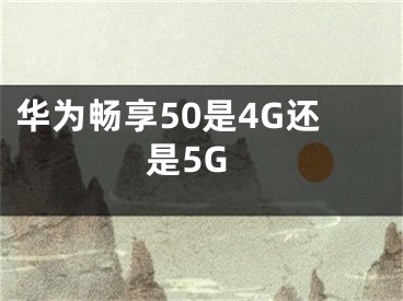华为畅享50是4G还是5G