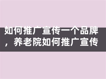 如何推广宣传一个品牌，养老院如何推广宣传