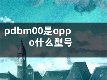 pdbm00是oppo什么型号