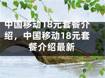 中国移动18元套餐介绍，中国移动18元套餐介绍最新