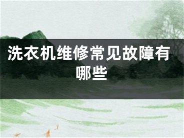 洗衣机维修常见故障有哪些