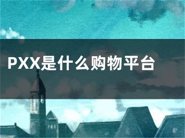 PXX是什么购物平台