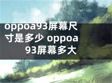 oppoa93屏幕尺寸是多少 oppoa93屏幕多大