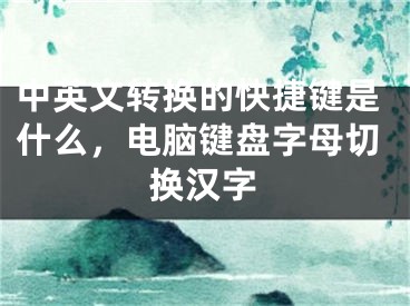 中英文转换的快捷键是什么，电脑键盘字母切换汉字