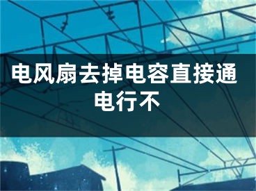 电风扇去掉电容直接通电行不