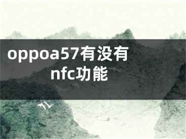 oppoa57有没有nfc功能