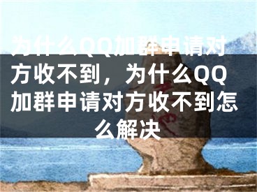 为什么QQ加群申请对方收不到，为什么QQ加群申请对方收不到怎么解决