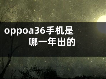 oppoa36手机是哪一年出的