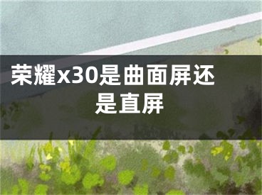 荣耀x30是曲面屏还是直屏