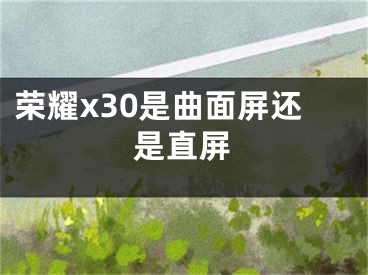 荣耀x30是曲面屏还是直屏