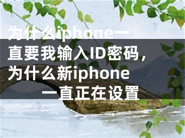 为什么iphone一直要我输入ID密码，为什么新iphone一直正在设置