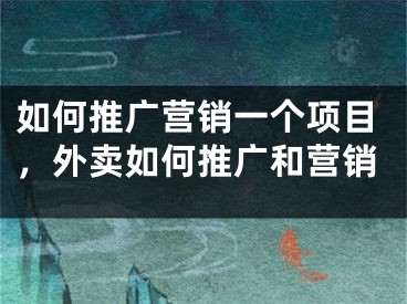 如何推广营销一个项目，外卖如何推广和营销