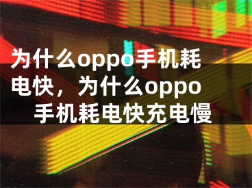 为什么oppo手机耗电快，为什么oppo手机耗电快充电慢