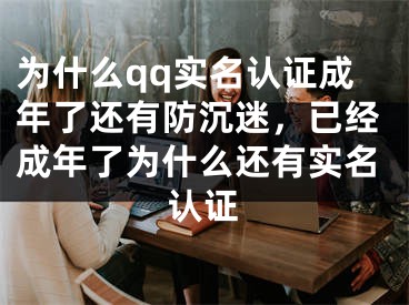 为什么qq实名认证成年了还有防沉迷，已经成年了为什么还有实名认证