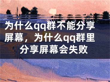 为什么qq群不能分享屏幕，为什么qq群里分享屏幕会失败