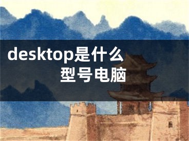 desktop是什么型号电脑 