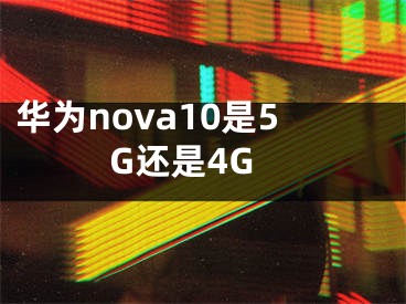 华为nova10是5G还是4G