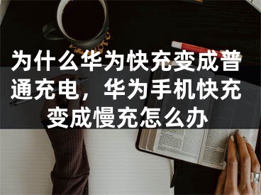 为什么华为快充变成普通充电，华为手机快充变成慢充怎么办