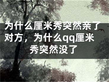 为什么厘米秀突然亲了对方，为什么qq厘米秀突然没了