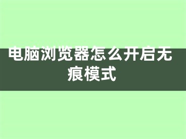 电脑浏览器怎么开启无痕模式