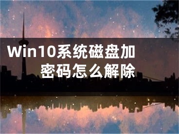 Win10系统磁盘加密码怎么解除