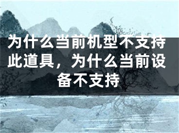 为什么当前机型不支持此道具，为什么当前设备不支持