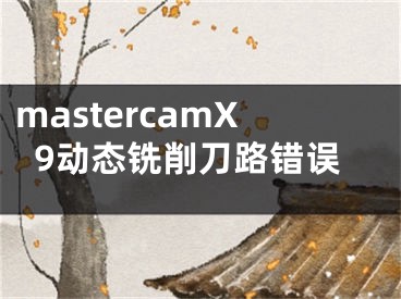 mastercamX9动态铣削刀路错误