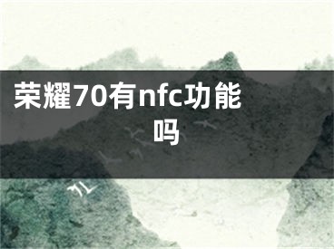 荣耀70有nfc功能吗