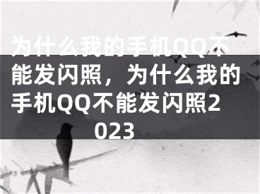 为什么我的手机QQ不能发闪照，为什么我的手机QQ不能发闪照2023