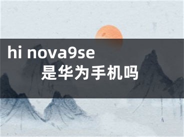 hi nova9se是华为手机吗