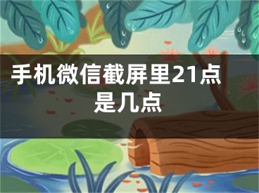 手机微信截屏里21点是几点