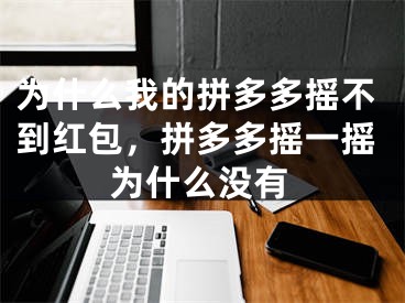 为什么我的拼多多摇不到红包，拼多多摇一摇为什么没有