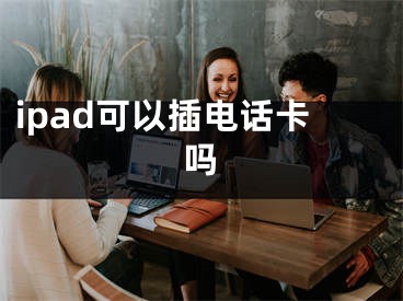 ipad可以插电话卡吗 