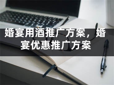 婚宴用酒推广方案，婚宴优惠推广方案