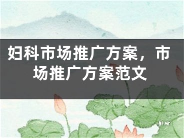 妇科市场推广方案，市场推广方案范文