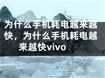 为什么手机耗电越来越快，为什么手机耗电越来越快vivo