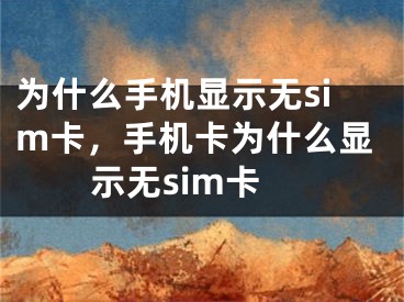 为什么手机显示无sim卡，手机卡为什么显示无sim卡