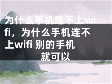 为什么手机连不上wifi，为什么手机连不上wifi 别的手机就可以