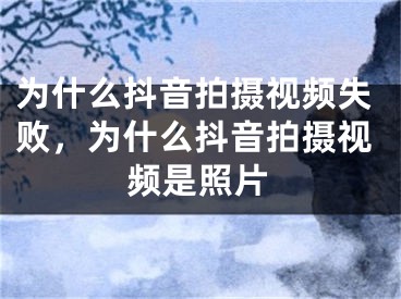 为什么抖音拍摄视频失败，为什么抖音拍摄视频是照片