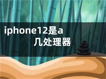 iphone12是a几处理器